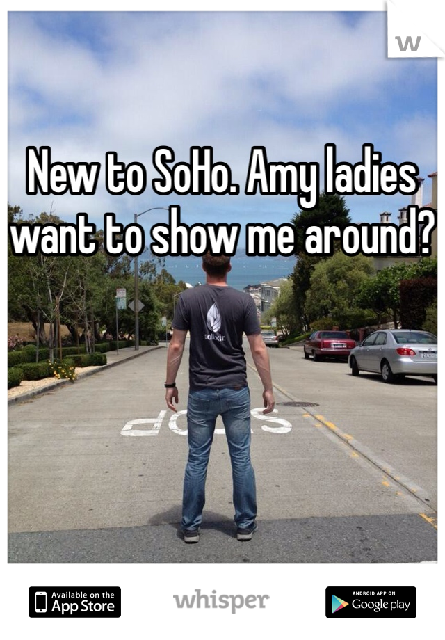 New to SoHo. Amy ladies want to show me around?
