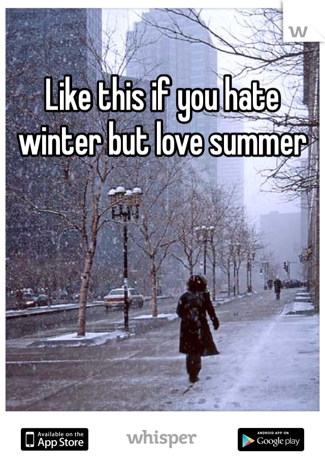Like this if you hate winter but love summer