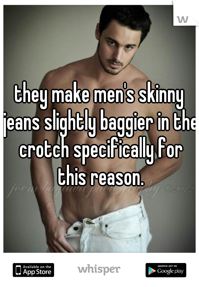 they make men's skinny jeans slightly baggier in the crotch specifically for this reason.