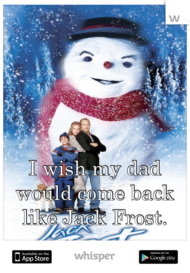 I wish my dad would come back like Jack Frost.