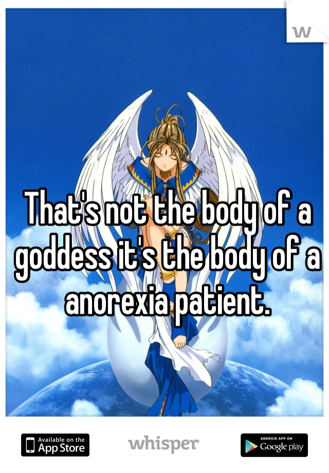 That's not the body of a goddess it's the body of a anorexia patient. 