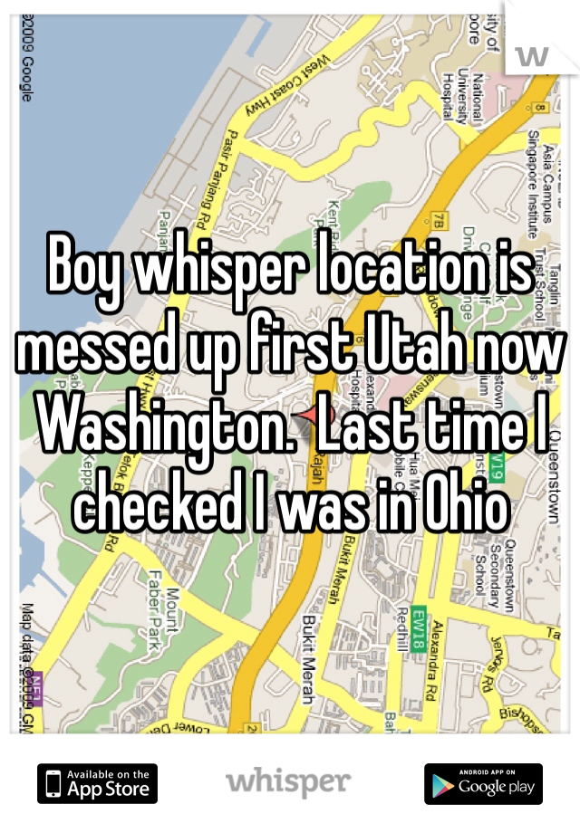 Boy whisper location is messed up first Utah now Washington.  Last time I checked I was in Ohio 