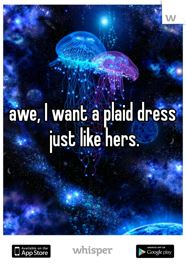 awe, I want a plaid dress just like hers.