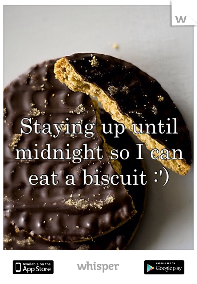 Staying up until midnight so I can eat a biscuit :')