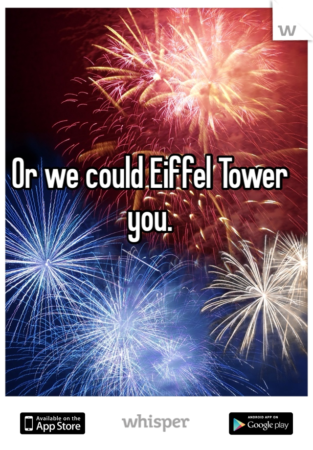Or we could Eiffel Tower you.