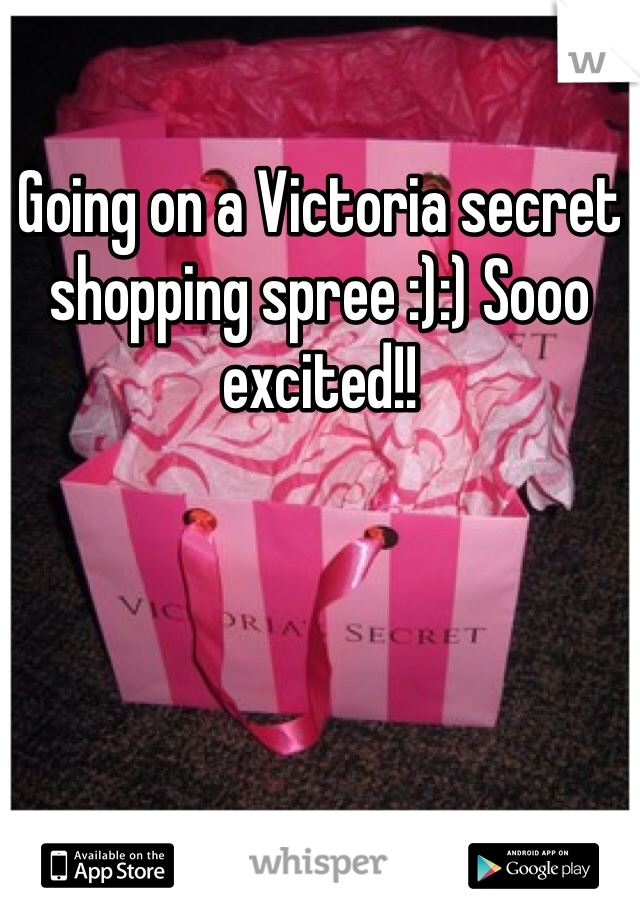Going on a Victoria secret shopping spree :):) Sooo excited!!