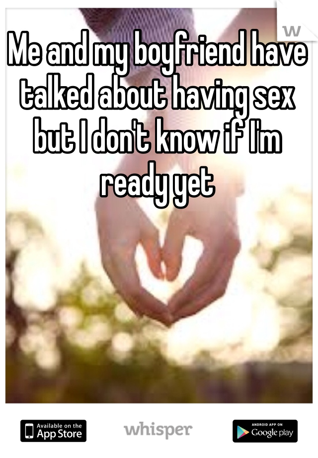 Me and my boyfriend have talked about having sex but I don't know if I'm ready yet