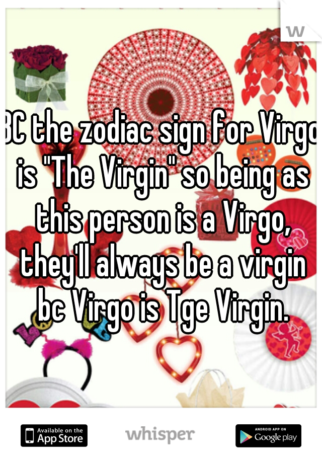 BC the zodiac sign for Virgo is "The Virgin" so being as this person is a Virgo, they'll always be a virgin bc Virgo is Tge Virgin.