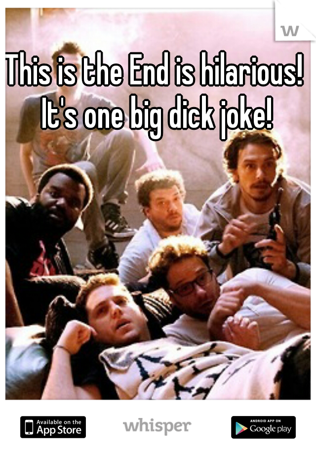 This is the End is hilarious! It's one big dick joke!