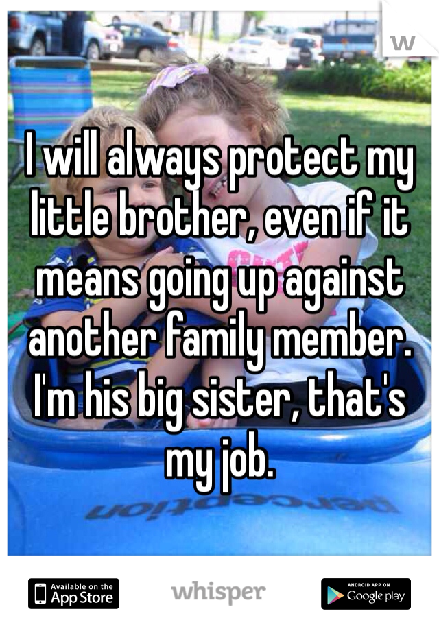 I will always protect my little brother, even if it means going up against another family member.
I'm his big sister, that's my job. 