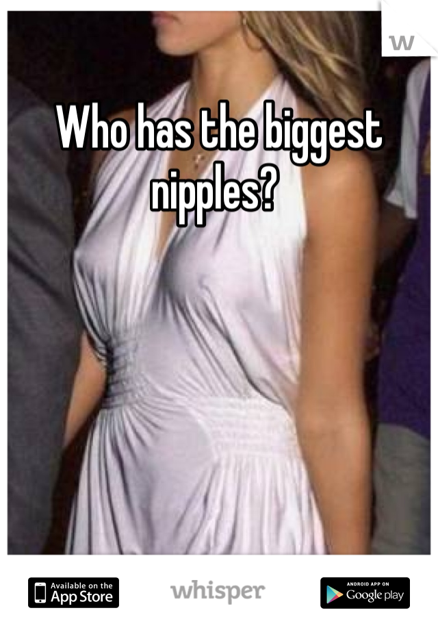 Who has the biggest nipples? 