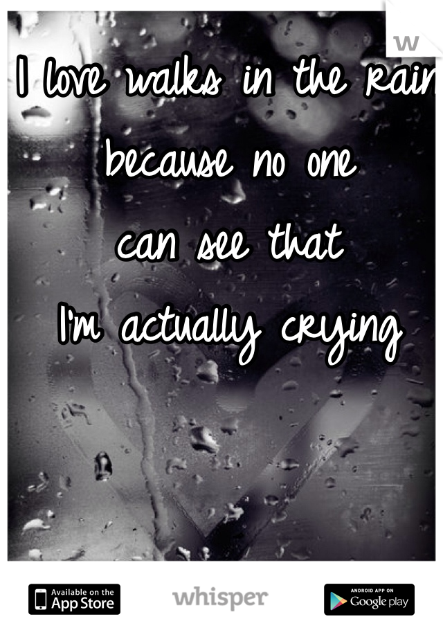 I love walks in the rain 
because no one 
can see that
I'm actually crying 