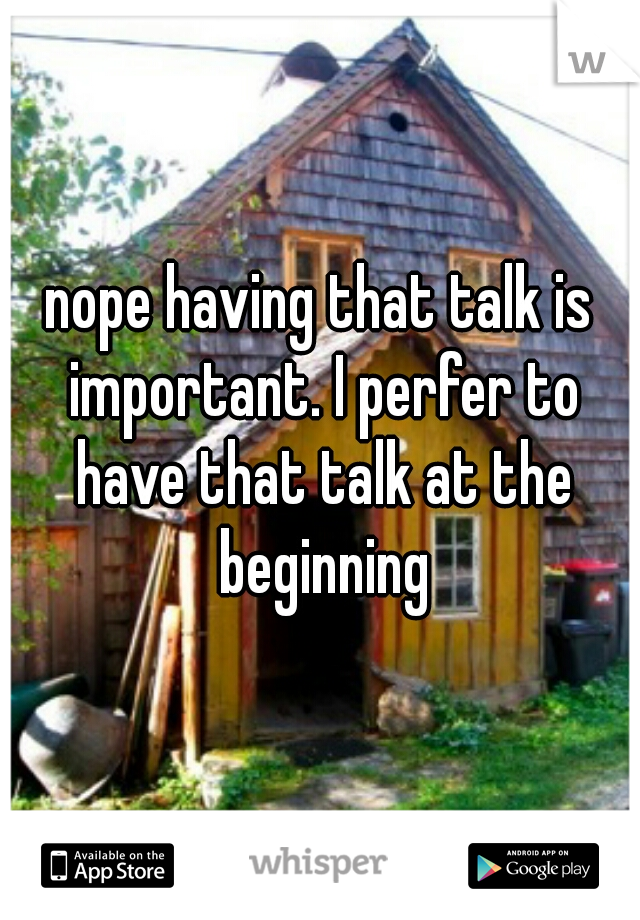 nope having that talk is important. I perfer to have that talk at the beginning