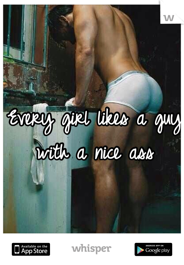 Every girl likes a guy with a nice ass