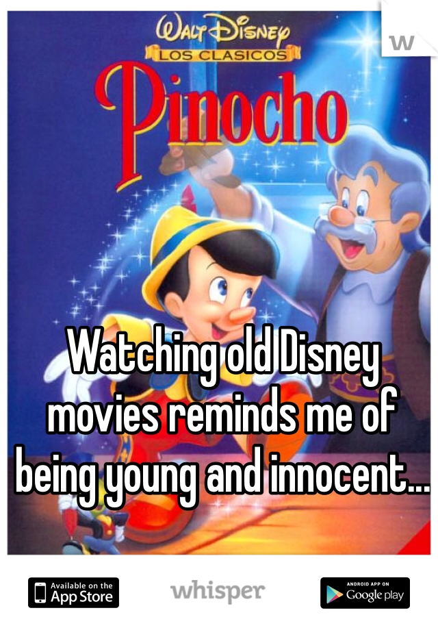 Watching old Disney movies reminds me of being young and innocent...