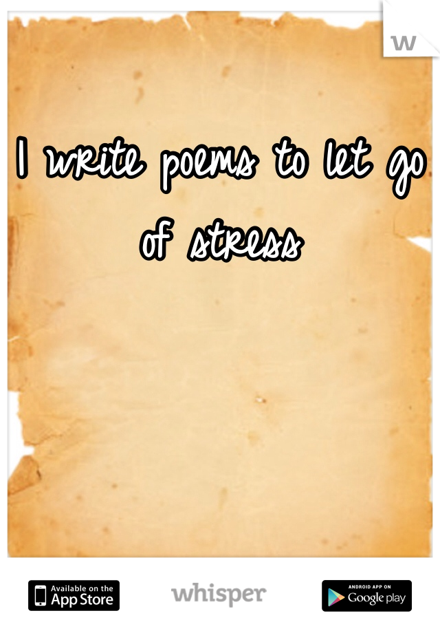 I write poems to let go of stress