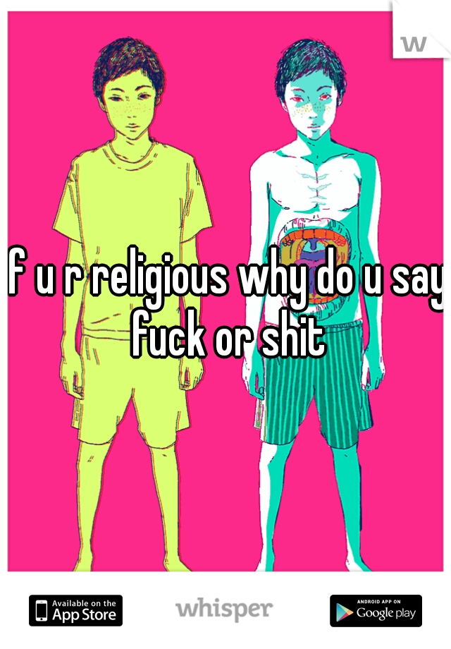 if u r religious why do u say fuck or shit