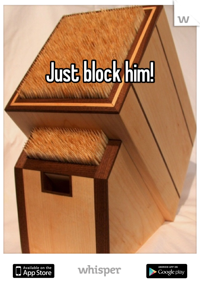 Just block him!