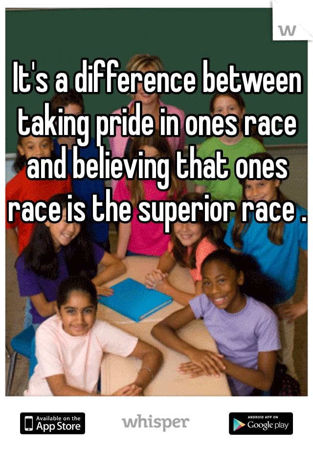 It's a difference between taking pride in ones race and believing that ones race is the superior race . 