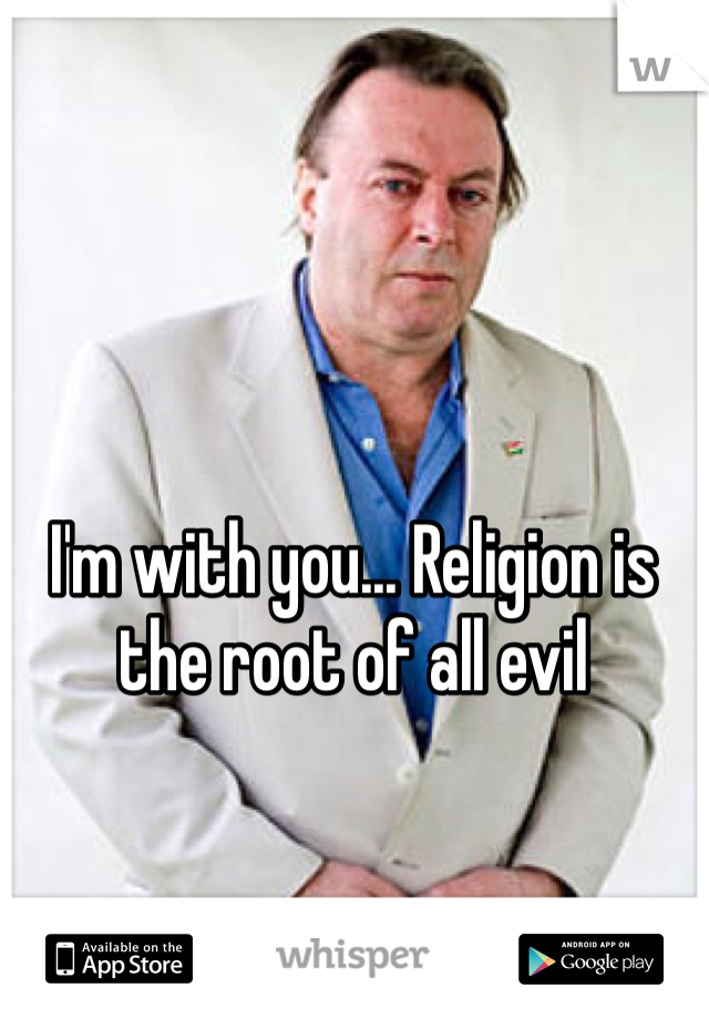 I'm with you... Religion is the root of all evil 