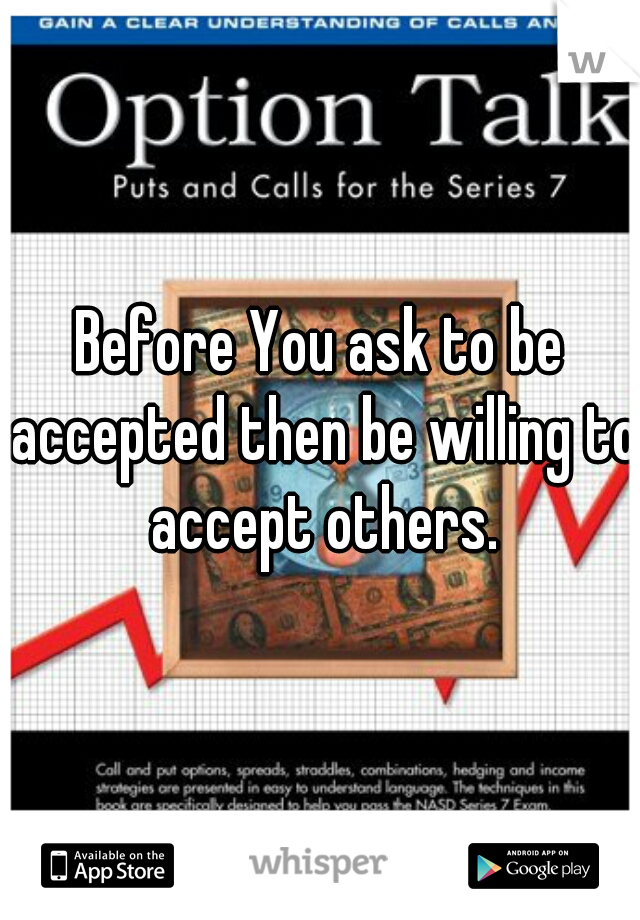 Before You ask to be accepted then be willing to accept others.