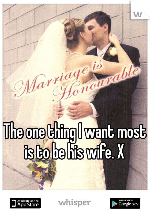 The one thing I want most is to be his wife. X