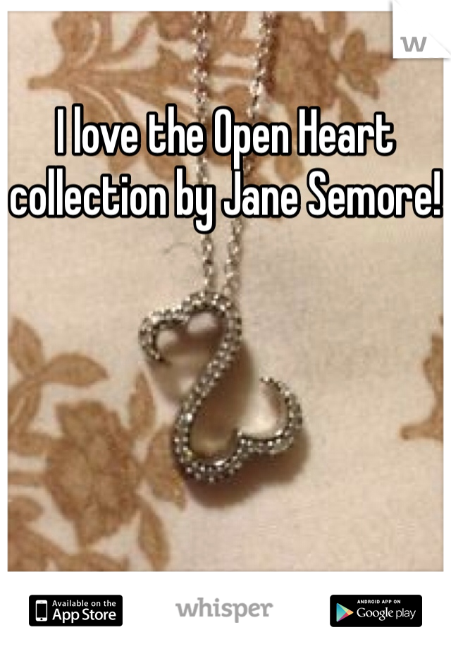 I love the Open Heart collection by Jane Semore!