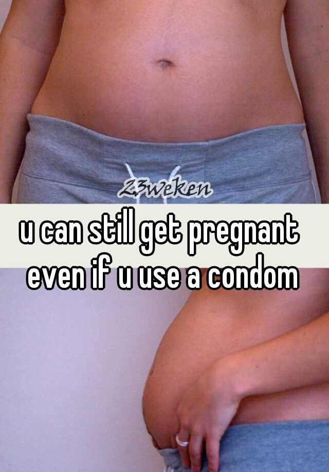 can still get pregnant even if u use a condom - Whisper