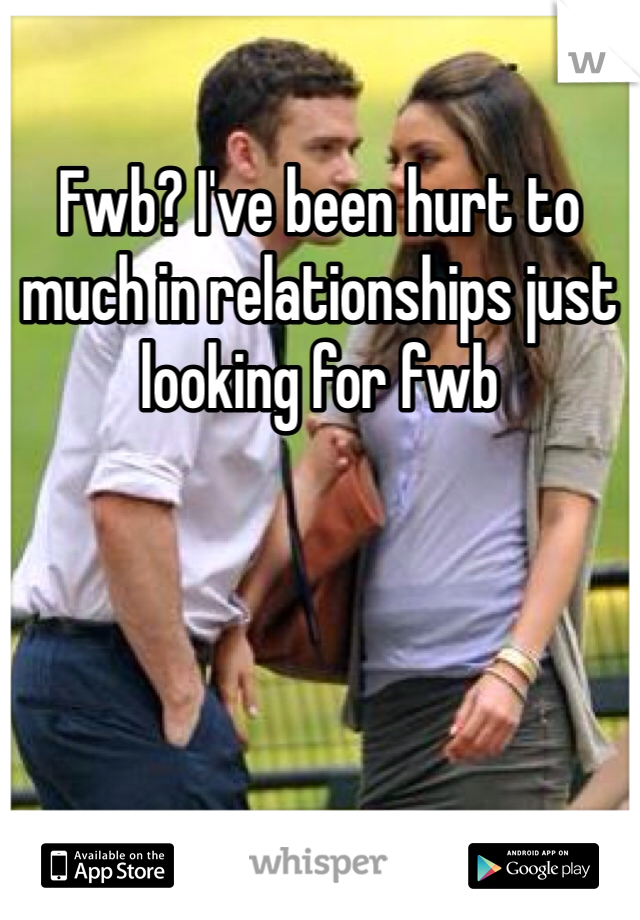Fwb? I've been hurt to much in relationships just looking for fwb