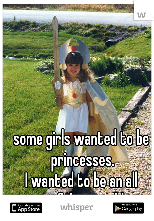 some girls wanted to be princesses.


I wanted to be an all powerful sun goddess