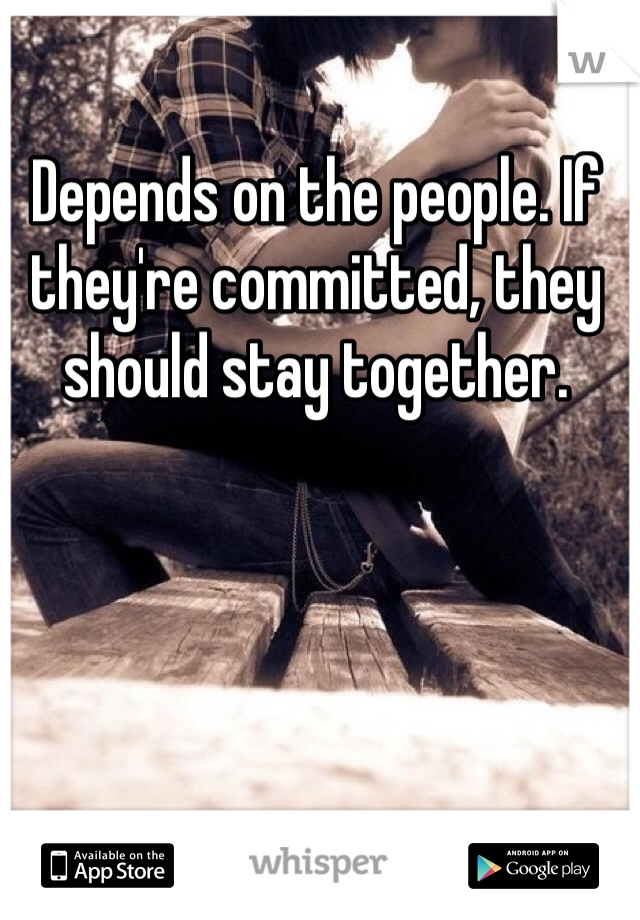 Depends on the people. If they're committed, they should stay together. 