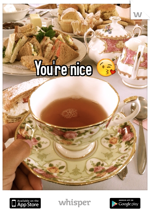 You're nice 😘