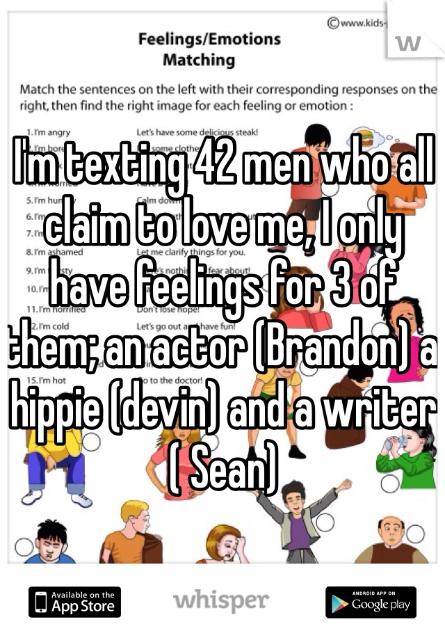 I'm texting 42 men who all claim to love me, I only have feelings for 3 of them; an actor (Brandon) a hippie (devin) and a writer ( Sean) 