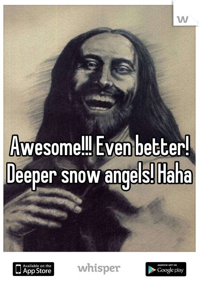 Awesome!!! Even better! Deeper snow angels! Haha