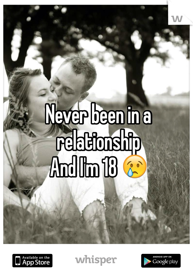 Never been in a relationship
And I'm 18 😢