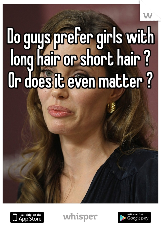 Do guys prefer girls with long hair or short hair ? Or does it even matter ?
