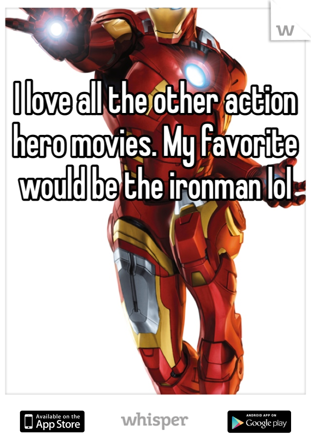 I love all the other action hero movies. My favorite would be the ironman lol