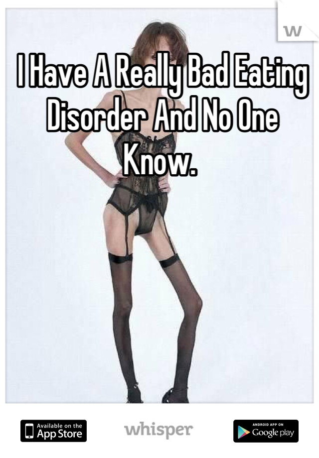 I Have A Really Bad Eating Disorder And No One Know. 