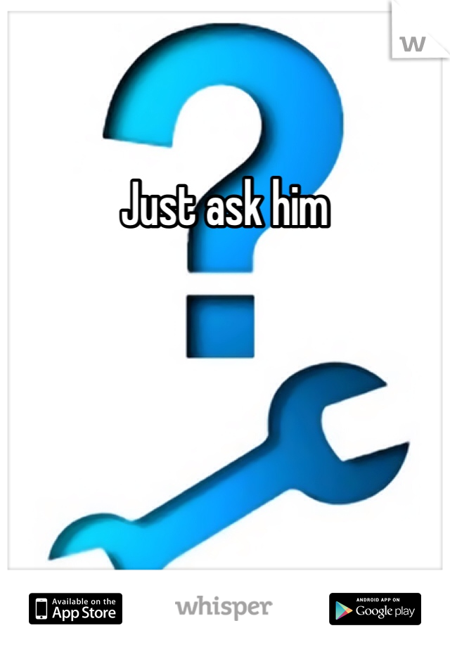 Just ask him 