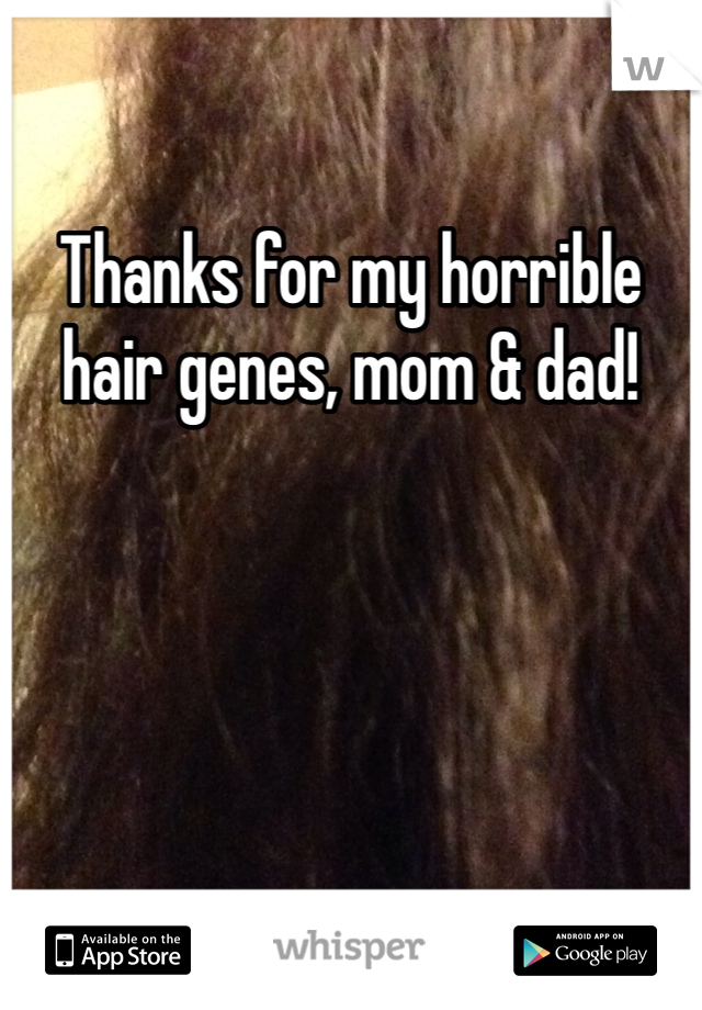 Thanks for my horrible hair genes, mom & dad!

