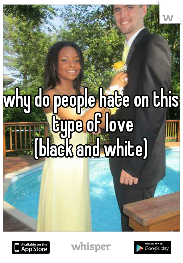 why do people hate on this type of love
 (black and white) 