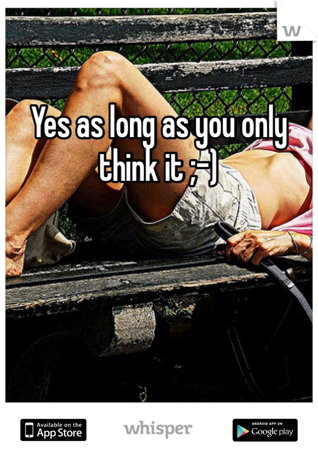 Yes as long as you only think it ;-)