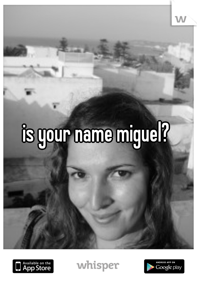 is your name miguel? 