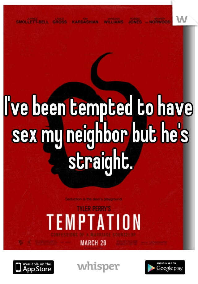 I've been tempted to have sex my neighbor but he's straight.