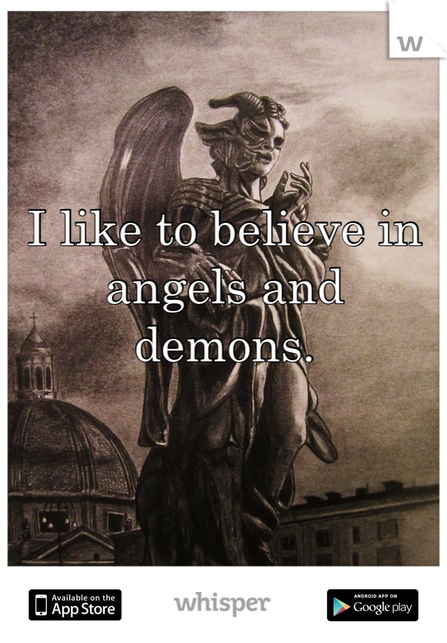 I like to believe in angels and demons.