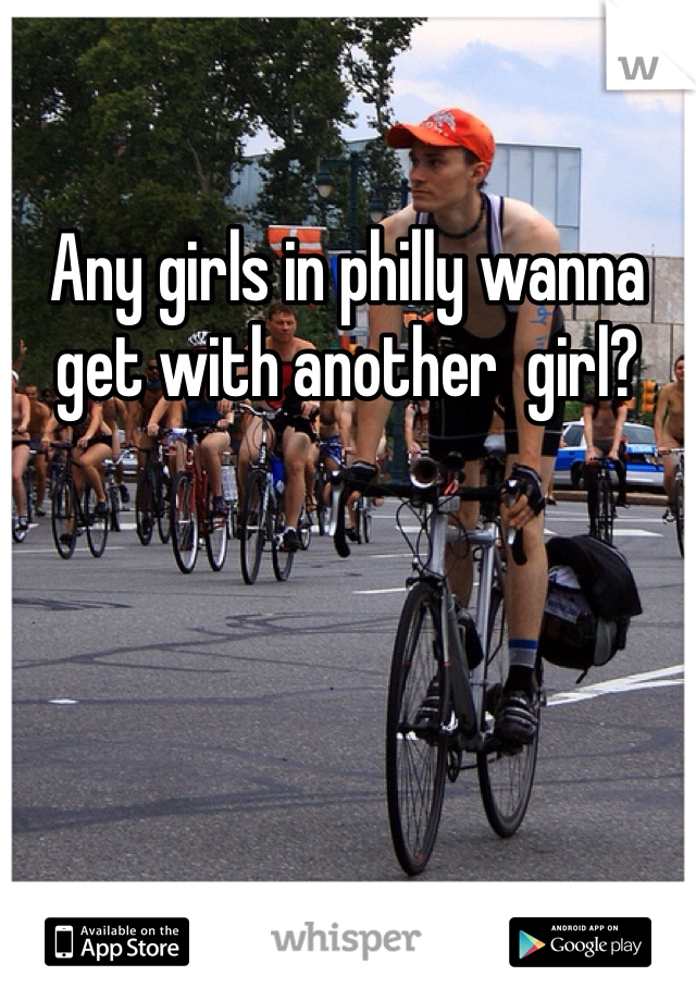 Any girls in philly wanna get with another  girl? 