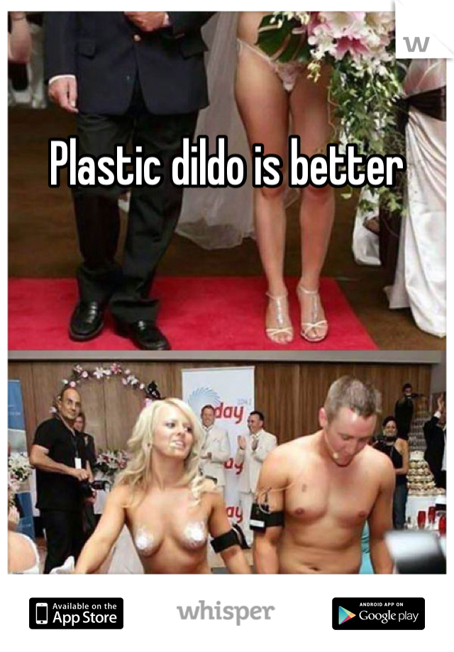 Plastic dildo is better