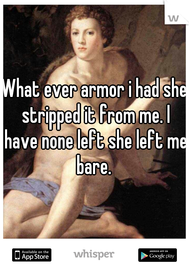 What ever armor i had she stripped it from me. I have none left she left me bare. 