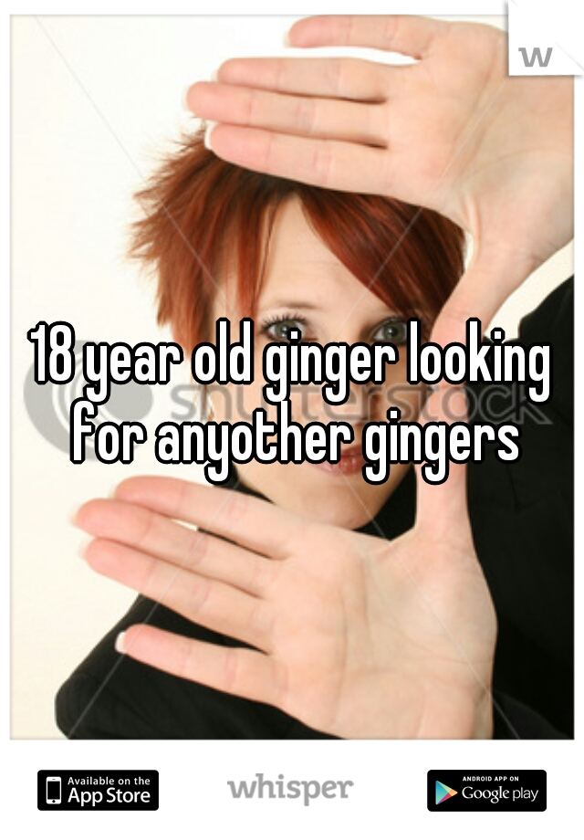 18 year old ginger looking for anyother gingers
