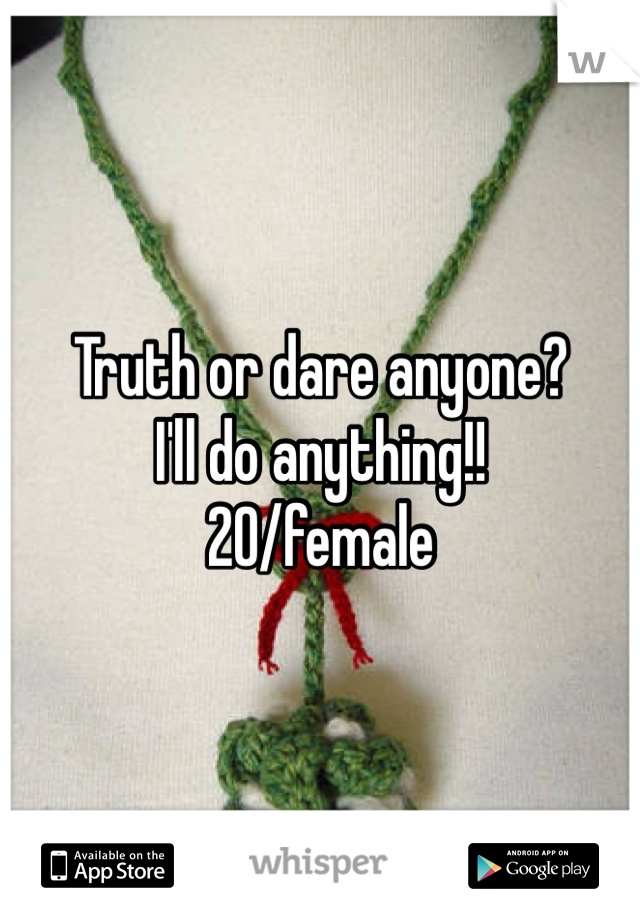 Truth or dare anyone?
I'll do anything!!
20/female